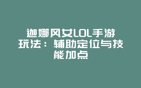 迦娜风女LOL手游玩法:辅助定位与技能加点_游戏攻略_36397绿色下载网 迦娜风女LOL手游玩法:辅助定位与技能加点_游戏攻略_36397绿色下载网