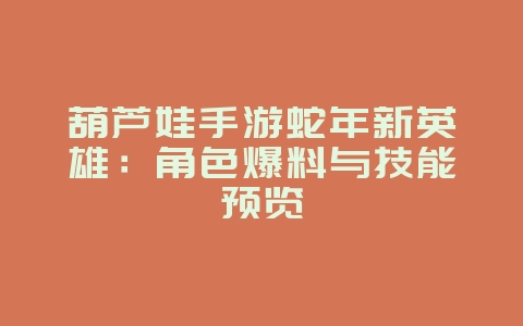 葫芦娃手游蛇年新英雄：角色爆料与技能预览_新游动态_36397绿色下载网