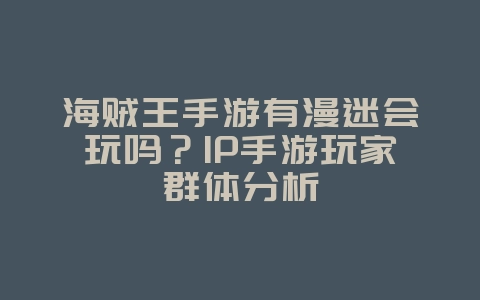 海贼王手游有漫迷会玩吗？IP手游玩家群体分析_游戏资讯_36397绿色下载网