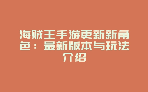 海贼王手游更新新角色：最新版本与玩法介绍_新游动态_36397绿色下载网