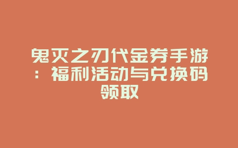 鬼灭之刃代金券手游：福利活动与兑换码领取_游戏资讯_36397绿色下载网