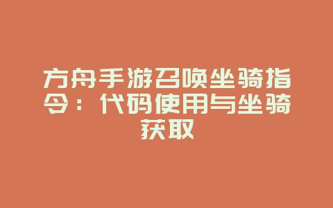 方舟手游召唤坐骑指令：代码使用与坐骑获取_游戏攻略_36397绿色下载网