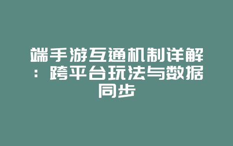 端手游互通机制详解：跨平台玩法与数据同步_游戏资讯_36397绿色下载网