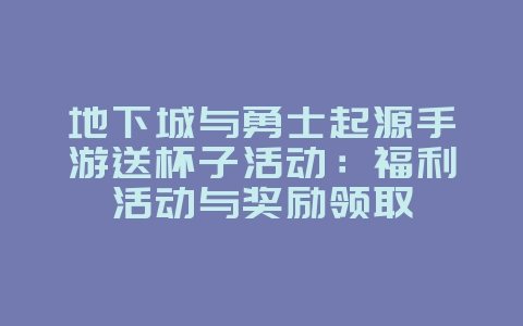 地下城与勇士起源手游送杯子活动:福利活动与奖励领取_游戏资讯_36397绿色下载网 地下城与勇士起源手游送杯子活动:福利活动与奖励领取_游戏资讯_36397绿色下载网