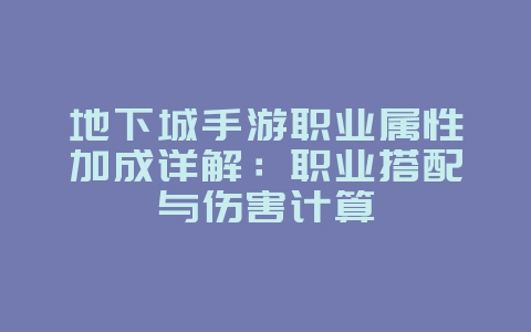 地下城手游职业属性加成详解：职业搭配与伤害计算_游戏攻略_36397绿色下载网