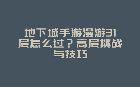 地下城手游漫游31层怎么过?高层挑战与技巧_游戏攻略_36397绿色下载网 地下城手游漫游31层怎么过?高层挑战与技巧_游戏攻略_36397绿色下载网