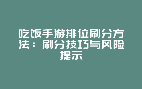 吃饭手游排位刷分方法:刷分技巧与风险提示_游戏攻略_36397绿色下载网 吃饭手游排位刷分方法:刷分技巧与风险提示_游戏攻略_36397绿色下载网