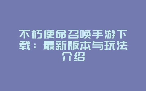 不朽使命召唤手游下载：最新版本与玩法介绍