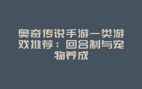 奥奇传说手游一类游戏推荐：回合制与宠物养成_新游动态_36397绿色下载网
