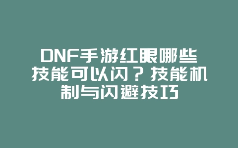 DNF手游红眼哪些技能可以闪？技能机制与闪避技巧_游戏攻略_36397绿色下载网