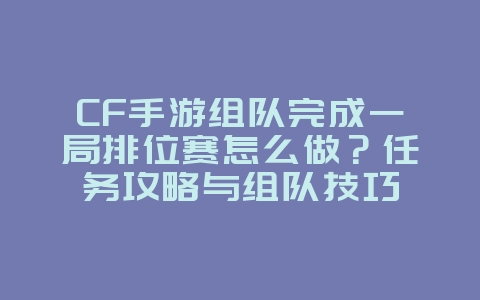 CF手游组队完成一局排位赛怎么做？任务攻略与组队技巧_游戏攻略_36397绿色下载网