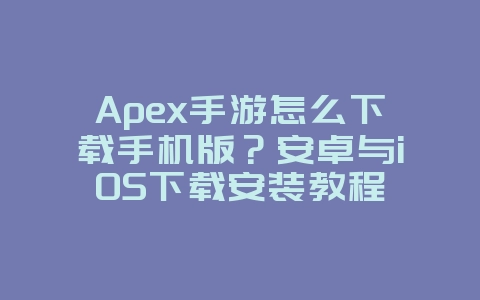 Apex手游怎么下载手机版？安卓与iOS下载安装教程_游戏攻略_36397绿色下载网