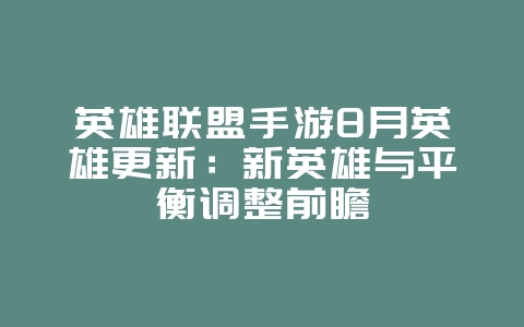 英雄联盟手游8月英雄更新：新英雄与平衡调整前瞻_新游动态_36397绿色下载网