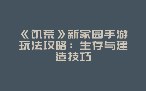 《饥荒》新家园手游玩法攻略：生存与建造技巧_游戏攻略_36397绿色下载网