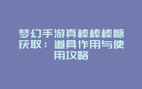 梦幻手游真棒棒棒糖获取：道具作用与使用攻略_游戏攻略_36397绿色下载网