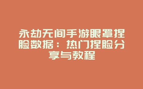 永劫无间手游眼罩捏脸数据：热门捏脸分享与教程_游戏攻略_36397绿色下载网