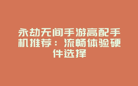 永劫无间手游高配手机推荐:流畅体验硬件选择_游戏资讯_36397绿色下载网 永劫无间手游高配手机推荐:流畅体验硬件选择_游戏资讯_36397绿色下载网