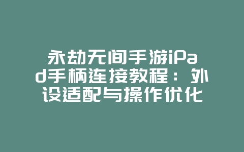 永劫无间手游iPad手柄连接教程:外设适配与操作优化_游戏攻略_36397绿色下载网 永劫无间手游iPad手柄连接教程:外设适配与操作优化_游戏攻略_36397绿色下载网
