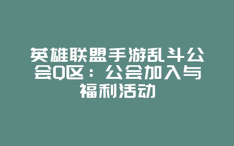 英雄联盟手游乱斗公会Q区:公会加入与福利活动_游戏资讯_36397绿色下载网 英雄联盟手游乱斗公会Q区:公会加入与福利活动_游戏资讯_36397绿色下载网