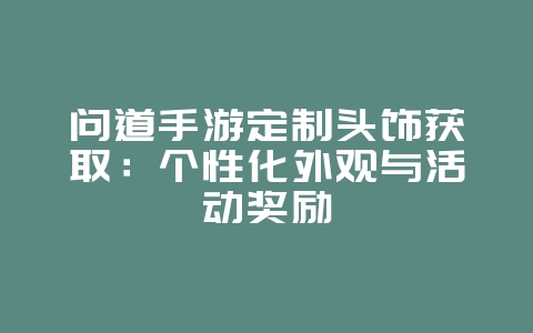 问道手游定制头饰获取：个性化外观与活动奖励_游戏攻略_36397绿色下载网