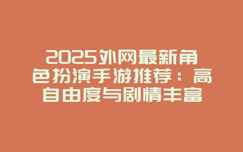 2025外网最新角色扮演手游推荐：高自由度与剧情丰富_新游动态_36397绿色下载网