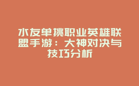水友单挑职业英雄联盟手游：大神对决与技巧分析_游戏资讯_36397绿色下载网