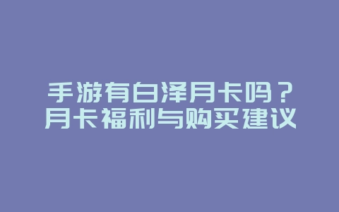 手游有白泽月卡吗？月卡福利与购买建议_游戏资讯_36397绿色下载网