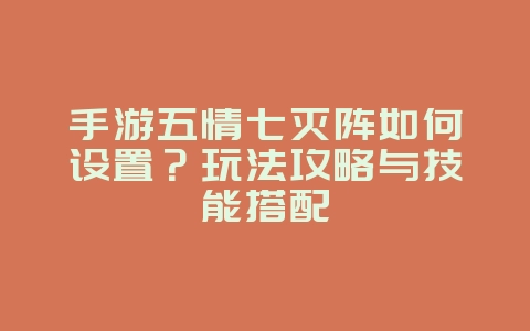 手游五情七灭阵如何设置?玩法攻略与技能搭配_游戏攻略_36397绿色下载网 手游五情七灭阵如何设置?玩法攻略与技能搭配_游戏攻略_36397绿色下载网