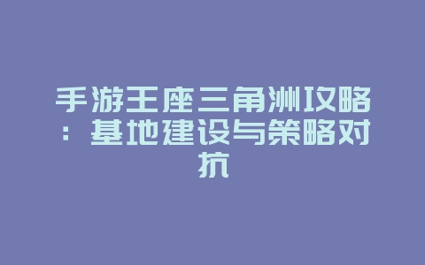手游王座三角洲攻略：基地建设与策略对抗_游戏攻略_36397绿色下载网