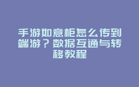 手游如意柜怎么传到端游？数据互通与转移教程_游戏攻略_36397绿色下载网