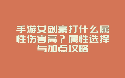 手游女剑豪打什么属性伤害高？属性选择与加点攻略_游戏攻略_36397绿色下载网