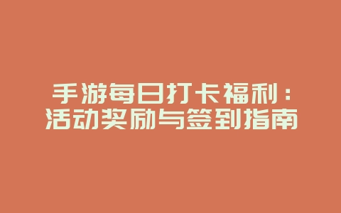 手游每日打卡福利：活动奖励与签到指南_游戏攻略_36397绿色下载网