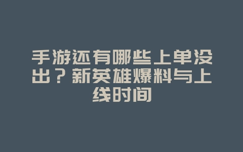 手游还有哪些上单没出？新英雄爆料与上线时间_新游动态_36397绿色下载网