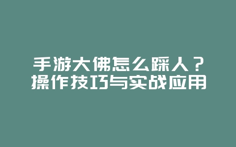 手游大佛怎么踩人？操作技巧与实战应用_游戏攻略_36397绿色下载网
