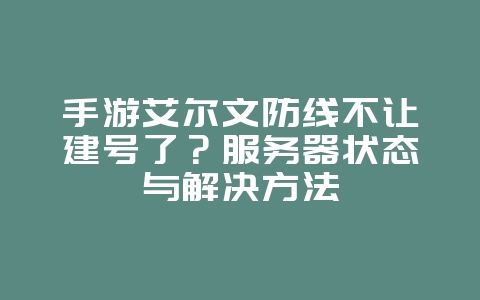 手游艾尔文防线不让建号了？服务器状态与解决方法_游戏资讯_36397绿色下载网