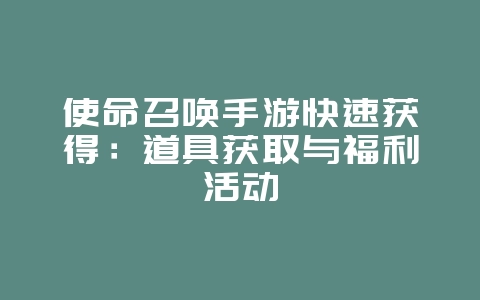 使命召唤手游快速获得:道具获取与福利活动_游戏攻略_36397绿色下载网 使命召唤手游快速获得:道具获取与福利活动_游戏攻略_36397绿色下载网