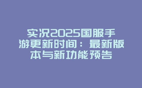 实况2025国服手游更新时间：最新版本与新功能预告_新游动态_36397绿色下载网