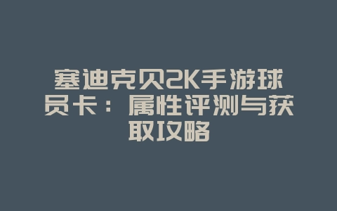 塞迪克贝2K手游球员卡：属性评测与获取攻略_游戏攻略_36397绿色下载网