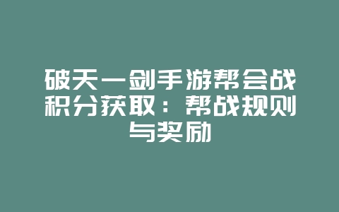 破天一剑手游帮会战积分获取：帮战规则与奖励_游戏攻略_36397绿色下载网