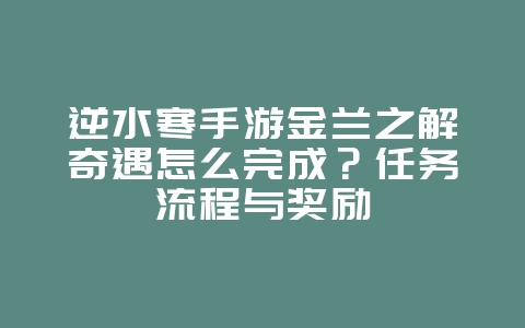 逆水寒手游金兰之解奇遇怎么完成？任务流程与奖励_游戏攻略_36397绿色下载网
