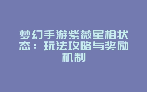 梦幻手游紫薇星相状态：玩法攻略与奖励机制_游戏攻略_36397绿色下载网