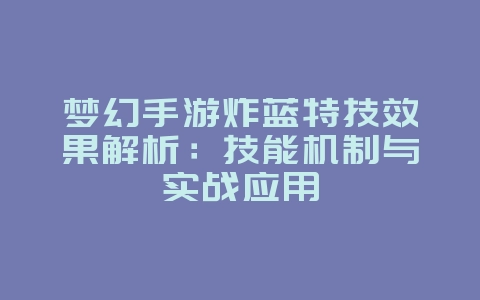 梦幻手游炸蓝特技效果解析：技能机制与实战应用_游戏攻略_36397绿色下载网