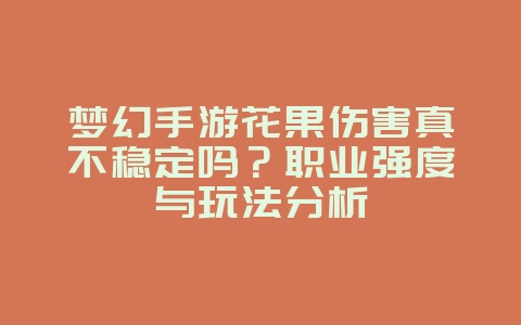 梦幻手游花果伤害真不稳定吗?职业强度与玩法分析_游戏资讯_36397绿色下载网 梦幻手游花果伤害真不稳定吗?职业强度与玩法分析_游戏资讯_36397绿色下载网