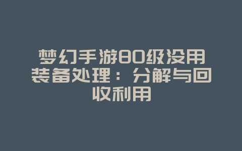 梦幻手游80级没用装备处理：分解与回收利用_游戏攻略_36397绿色下载网