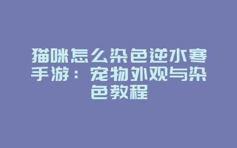 猫咪怎么染色逆水寒手游：宠物外观与染色教程_游戏攻略_36397绿色下载网