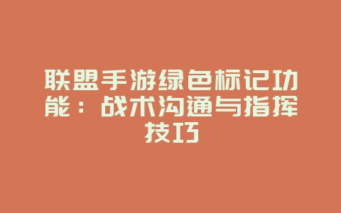 联盟手游绿色标记功能:战术沟通与指挥技巧_游戏攻略_36397绿色下载网 联盟手游绿色标记功能:战术沟通与指挥技巧_游戏攻略_36397绿色下载网