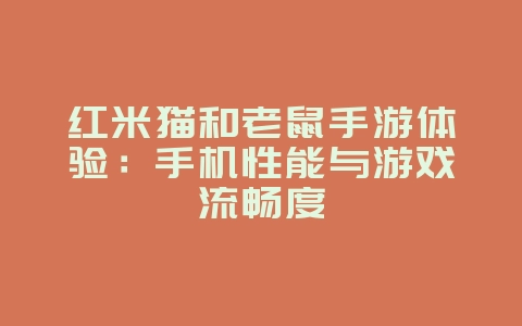 红米猫和老鼠手游体验：手机性能与游戏流畅度_游戏资讯_36397绿色下载网