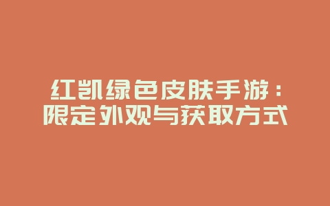 红凯绿色皮肤手游:限定外观与获取方式_游戏资讯_36397绿色下载网 红凯绿色皮肤手游:限定外观与获取方式_游戏资讯_36397绿色下载网