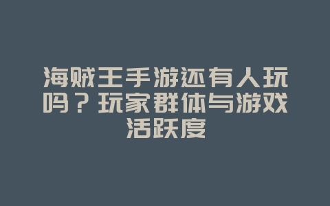 海贼王手游还有人玩吗？玩家群体与游戏活跃度_游戏资讯_36397绿色下载网