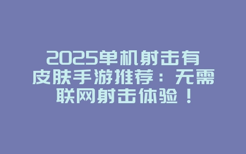 2025单机射击有皮肤手游推荐：无需联网射击体验！_新游动态_36397绿色下载网
